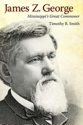 James Z. George: Mississippi's Great Commoner - Timothy B. Smith - cover