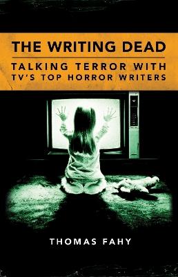 The Writing Dead: Talking Terror with TV'S Top Horror Writers - Thomas Fahy - cover
