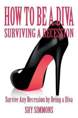 How to Be a Diva Surviving a Recession: Survive Any Recession by Being a Diva - Shy Simmons - cover