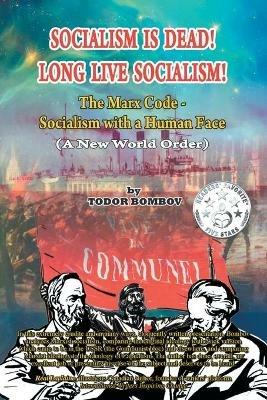 Socialism Is Dead! Long Live Socialism!: The Marx Code-Socialism with a Human Face (A New World Order) - Todor Bombov - cover