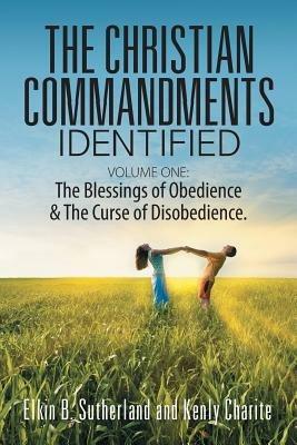 The Christian Commandments Identified - Volume One: The Blessings of Obedience & The Curse of Disobedience. - Elkin B Sutherland,Kenly Charite - cover