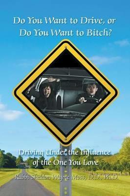 Do You Want to Drive, or Do You Want to Bitch? Driving Under the Influence of the One You Love - Ph D Rabbi Sheldon Wayne Moss D D - cover