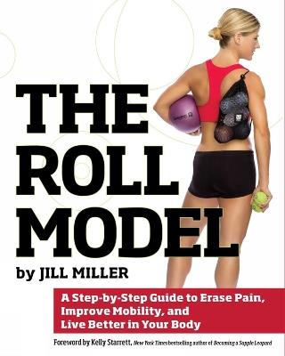 The Roll Model: A Step-by-Step Guide to Erase Pain, Improve Mobility, and Live Better in Your Body - Jill Miller - cover