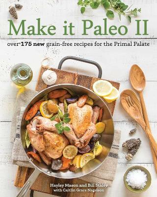 Make it Paleo II: Over 175 New Grain-Free Recipes for the Primal Palate - Hayley Mason,Bill Staley - cover