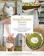 The Homegrown Paleo Cookbook: 100 Delicious, Gluten-Free, Farm-to-Table Recipes, and a Complete Guide to Growing Your Own Healthy Food