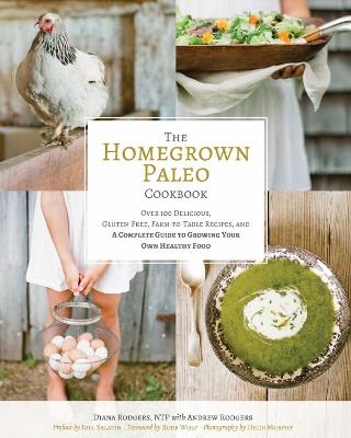 The Homegrown Paleo Cookbook: 100 Delicious, Gluten-Free, Farm-to-Table Recipes, and a Complete Guide to Growing Your Own Healthy Food - Diana Rodgers - cover