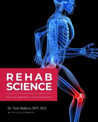 Rehab Science: The Complete Guide to Overcoming Pain, Healing from Injury, and Increasing Mobility - Tom Walters,Glen Cordoza - cover
