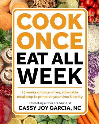 Cook Once, Eat All Week: 26 Weeks of Gluten-Free, Affordable Meal Prep to Preserve Your Time and Sanity - Cassy Joy Garcia - cover