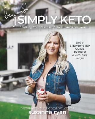 Beyond Simply Keto: Shifting Your Mindset and Realizing Your Worth, with a Step-by-Step Guide to Keto and 100+ Easy Recipes - Suzanne Ryan - cover