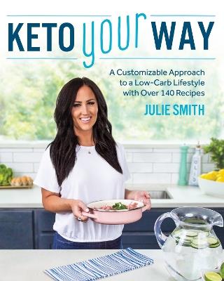 Keto Your Way: A Customizable Approach to a Low-Carb Lifestyle with over 140 Recipes - Julie Smith - cover