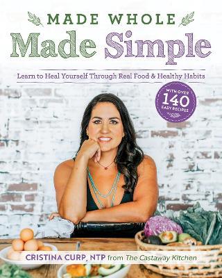 Made Whole Made Simple: Learn to Heal Yourself Through Real Food & Healthy Habits - Cristina Curp - cover