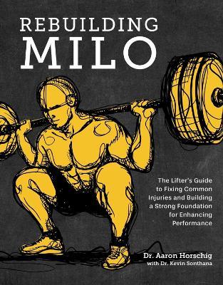 Rebuilding Milo: The Lifter's Guide to Fixing Common Injuries and Building a Strong Foundation for Enhancing Performance - Aaron Horschig,Kevin Sonthana - cover