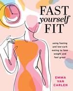Fast Yourself Fit: Using Fasting and Low-Carb Eating to Lose Weight and Feel Gre at