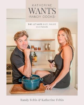Katherine Wants: The Ultimate Date Night Cookbook - Randy Feltis,Katherine Feltis - cover