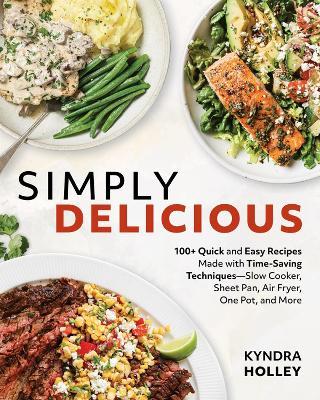 Simply Delicious: 100+ Quick and Easy Recipes Made with Time-Saving Techniques Slow Cooker, Sheet Pan, Air Fryer, One Pot, and More - Kyndra Holley - cover