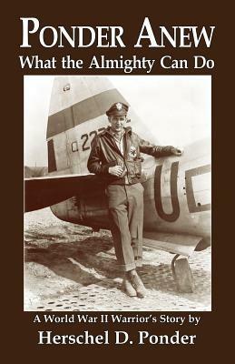 Ponder Anew What the Almighty Can Do: A World War II Warrior's Story - Herschel D Ponder,Robert Kiefer - cover