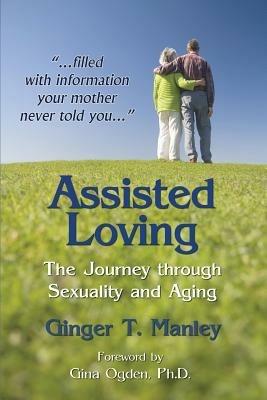 Assisted Loving: The Journey through Sexuality and Aging - Ginger T Manley - cover