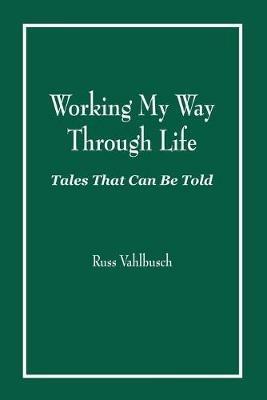Working My Way Through Life: Tales That Can Be Told - Russ Vahlbusch - cover