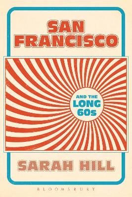 San Francisco and the Long 60s - Sarah Hill - cover