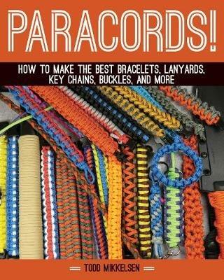 Paracord!: How to Make the Best Bracelets, Lanyards, Key Chains, Buckles, and More - Todd Mikkelsen - cover