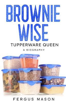 Brownie Wise, Tupperware Queen: A Biography - Fergus Mason - cover