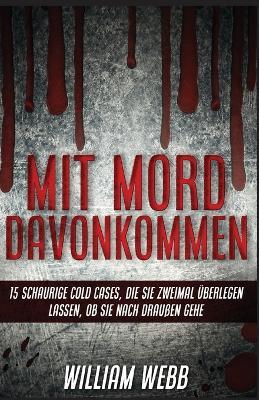 Mit Mord Davonkommen: 15 Schaurige Cold Cases, Die Sie Zweimal UEberlegen Lassen, Ob Sie Nach Draussen Gehen - William Webb - cover