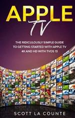 Apple TV: A Ridiculously Simple Guide to Getting Started with Apple TV 4K and HD with TVOS 13