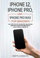 iPhone 12, iPhone Pro, und iPhone Pro Max Fur Senioren: Das Lacherlich Einfache Handbuch Fur Die Nachste Generation Von iPhone Und iOS 14