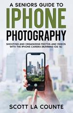 A Senior's Guide to iPhone Photography: Shooting and Organizing Photos and Videos With the iPhone Camera (Running iOS 16)