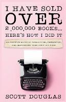 I Have Sold Over 2,000,000 Books...Here's How I Did It - Scott Douglas - cover