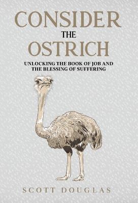 Consider the Ostrich: Unlocking the Book of Job and the Blessing of Suffering - Scott Douglas - cover