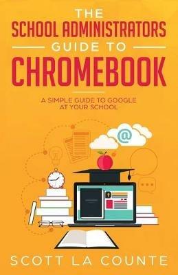 The School Administrators Guide to Chromebook: A Simple Guide to Google At Your School - Scott La Counte - cover