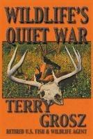 Wildlife's Quiet War: The Adventures of Terry Grosz, U.S. Fish and Wildlife Service Agent - Terry Grosz - cover