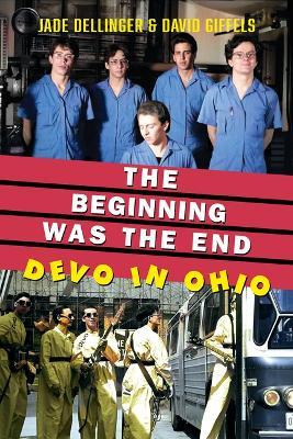 The Beginning Was the End: Devo in Ohio - Jade Dellinger,David Giffels - cover