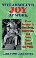 The Absolute Joy of Work: From Vermont to Broadway, Hollywood, and Damn Near 'Round the World (hardback) - Carleton Carpenter - cover