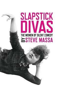 Slapstick Divas: The Women of Silent Comedy (hardback) - Steve Massa - cover