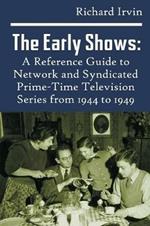 The Early Shows: A Reference Guide to Network and Syndicated Primetime Television Series from 1944 to 1949