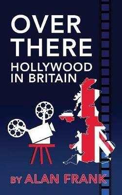 Over There - Hollywood in Britain (hardback) - Alan Frank - cover