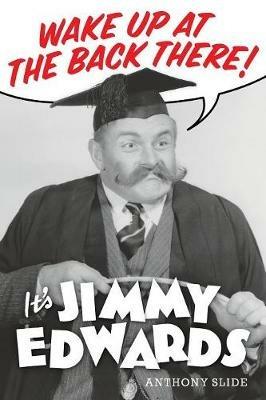 Wake Up At The Back There: It's Jimmy Edwards - Anthony Slide - cover