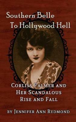 Southern Belle To Hollywood Hell: Corliss Palmer and Her Scandalous Rise and Fall (hardback) - Jennifer Ann Redmond - cover