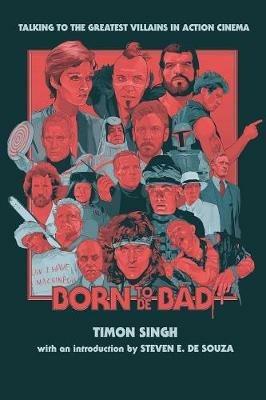 Born to Be Bad: Talking to the Greatest Villains in Action Cinema - Timon Singh - cover