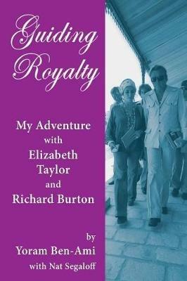 Guiding Royalty: My Adventure with Elizabeth Taylor and Richard Burton - Yoram Ben-Ami,Nat Segaloff - cover
