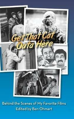 Get That Cat Outa Here: Behind the Scenes of My Favorite Films (hardback) - Ben Ohmart,Nat Segaloff - cover