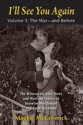I'll See You Again: The Bittersweet Love Story and Wartime Letters of Jeanette MacDonald and Gene Raymond: Volume 1: The War-and Before - Maggie McCormick - cover