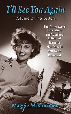 I'll See You Again: The Bittersweet Love Story and Wartime Letters of Jeanette MacDonald and Gene Raymond: Volume 2: The Letters (hardback) - Maggie McCormick - cover
