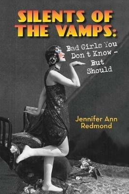 Silents of the Vamps: Bad Girls You Don't Know - But Should - Jennifer Ann Redmond - cover