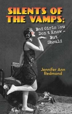 Silents of the Vamps: Bad Girls You Don't Know - But Should (hardback) - Jennifer Ann Redmond - cover