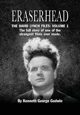 Eraserhead, The David Lynch Files: Volume 1: The full story of one of the strangest films ever made. - Kenneth George Godwin - cover