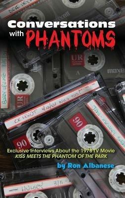 Conversations with Phantoms: Exclusive Interviews About the 1978 TV Movie, Kiss Meets the Phantom of the Park (hardback) - Ron Albanese - cover