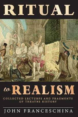 Ritual to Realism: Collected Lectures and Fragments of Theatre History - John Franceschina - cover